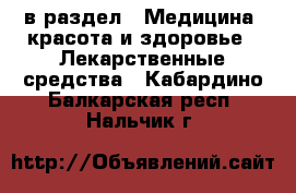  в раздел : Медицина, красота и здоровье » Лекарственные средства . Кабардино-Балкарская респ.,Нальчик г.